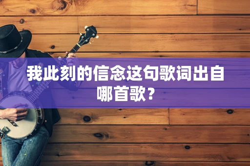 我此刻的信念这句歌词出自哪首歌？