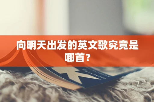 向明天出发的英文歌究竟是哪首？