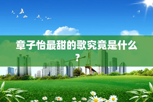 章子怡最甜的歌究竟是什么？