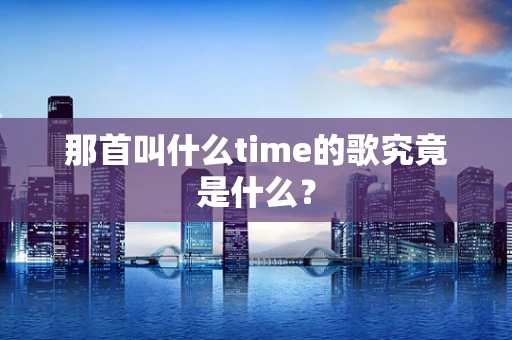 那首叫什么time的歌究竟是什么？