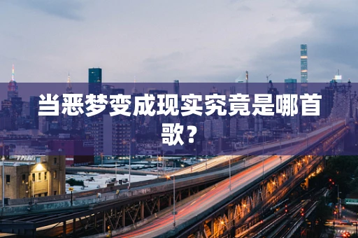 当恶梦变成现实究竟是哪首歌？