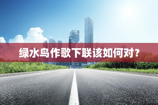 绿水鸟作歌下联该如何对？