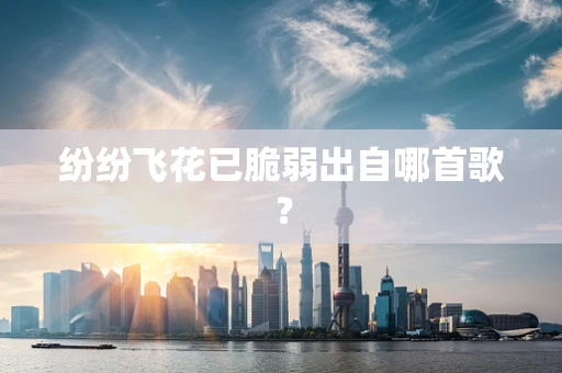 纷纷飞花已脆弱出自哪首歌？