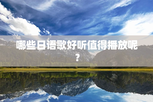 哪些日语歌好听值得播放呢？