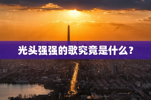 光头强强的歌究竟是什么？