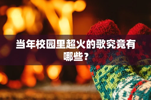当年校园里超火的歌究竟有哪些？