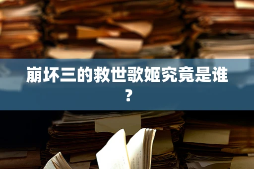崩坏三的救世歌姬究竟是谁？