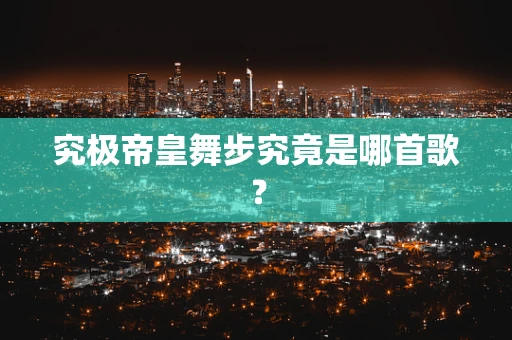 究极帝皇舞步究竟是哪首歌？