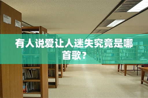 有人说爱让人迷失究竟是哪首歌？