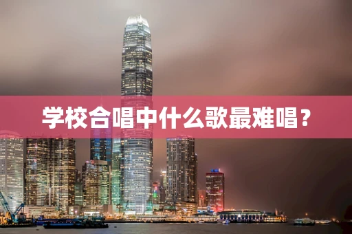 学校合唱中什么歌最难唱？