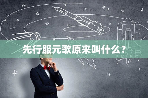 先行服元歌原来叫什么？