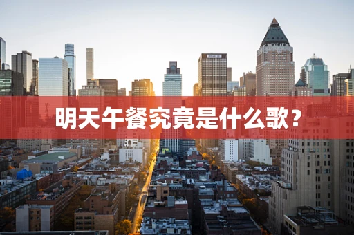 明天午餐究竟是什么歌？