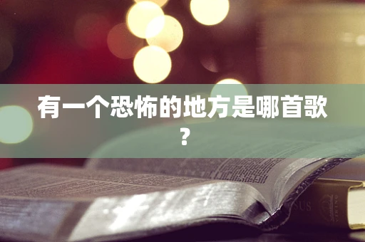 有一个恐怖的地方是哪首歌？