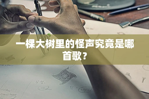 一棵大树里的怪声究竟是哪首歌？