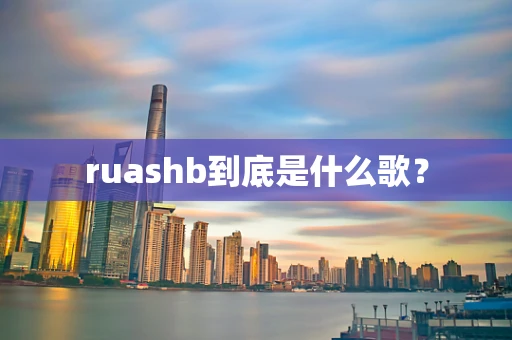 ruashb到底是什么歌？