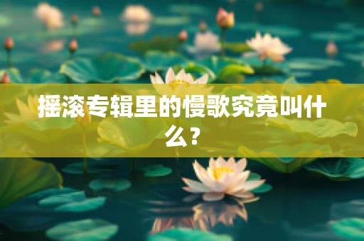 摇滚专辑里的慢歌究竟叫什么？