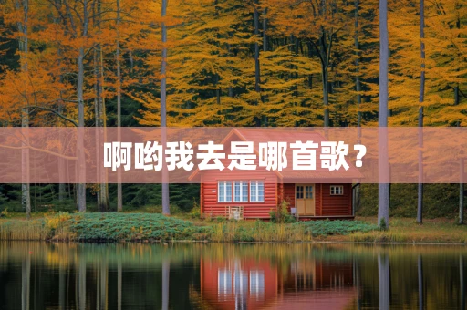 啊哟我去是哪首歌？