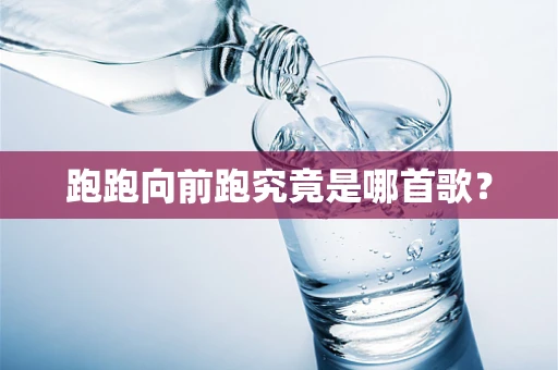 跑跑向前跑究竟是哪首歌？