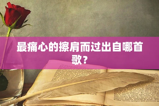 最痛心的擦肩而过出自哪首歌？