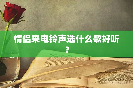 情侣来电铃声选什么歌好听？