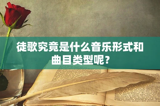 徒歌究竟是什么音乐形式和曲目类型呢？