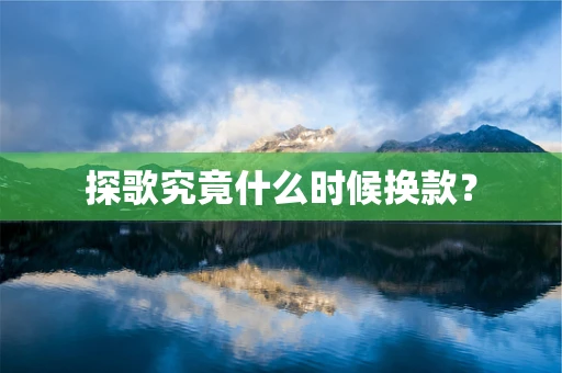 探歌究竟什么时候换款？