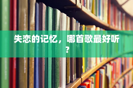 失恋的记忆，哪首歌最好听？