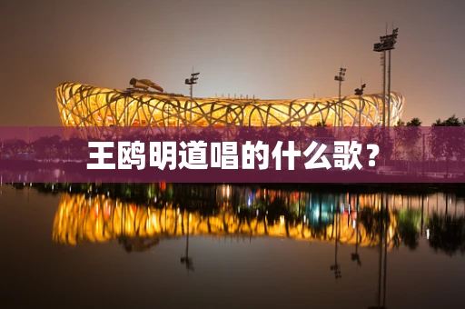 王鸥明道唱的什么歌？