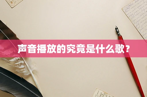 声音播放的究竟是什么歌？