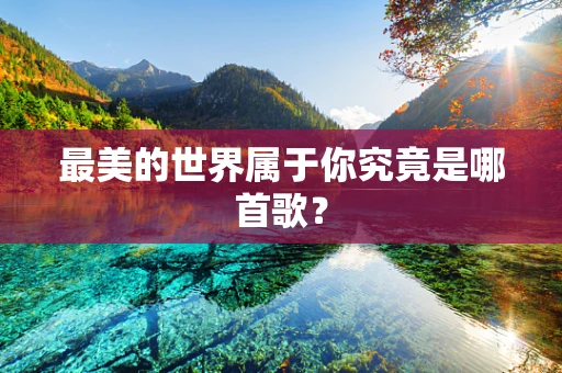 最美的世界属于你究竟是哪首歌？