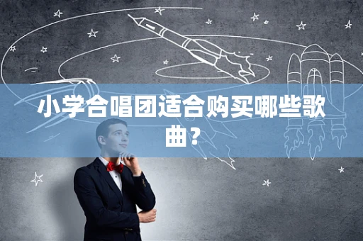 小学合唱团适合购买哪些歌曲？
