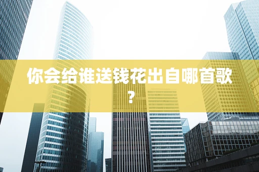 你会给谁送钱花出自哪首歌？
