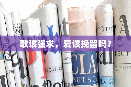 歌该强求，爱该挽留吗？