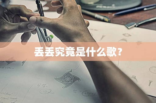 丢丢究竟是什么歌？