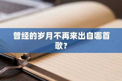 曾经的岁月不再来出自哪首歌？