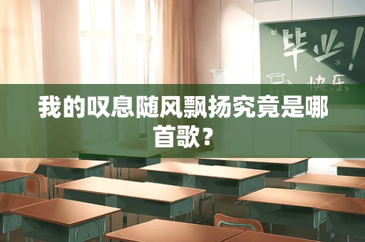 我的叹息随风飘扬究竟是哪首歌？