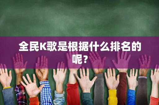 全民K歌是根据什么排名的呢？