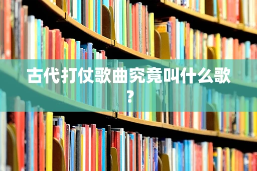 古代打仗歌曲究竟叫什么歌？