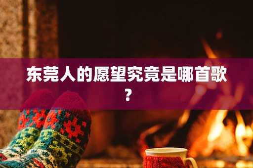 东莞人的愿望究竟是哪首歌？