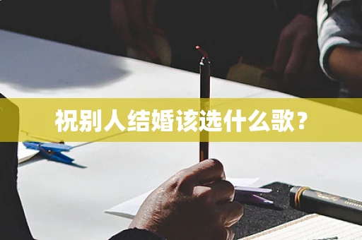 祝别人结婚该选什么歌？
