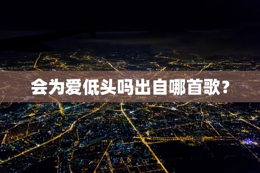 会为爱低头吗出自哪首歌？
