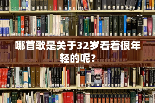 哪首歌是关于32岁看着很年轻的呢？