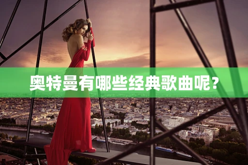 奥特曼有哪些经典歌曲呢？