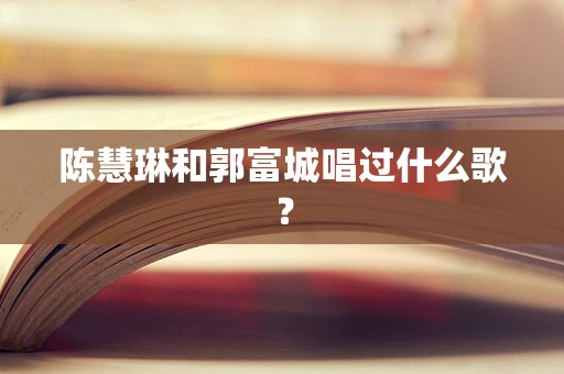 陈慧琳和郭富城唱过什么歌？