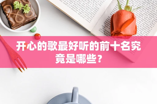 开心的歌最好听的前十名究竟是哪些？