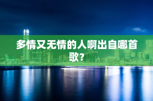 多情又无情的人啊出自哪首歌？