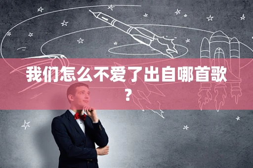 我们怎么不爱了出自哪首歌？
