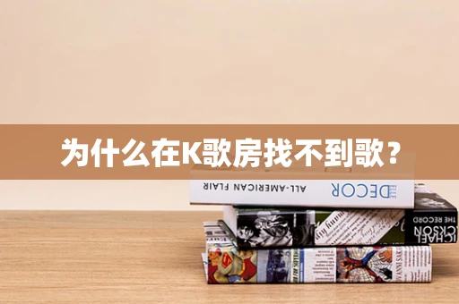 为什么在K歌房找不到歌？