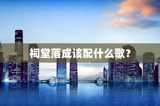 祠堂落成该配什么歌？