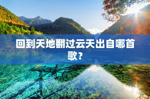 回到天地翻过云天出自哪首歌？